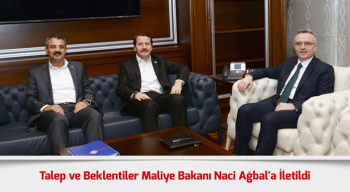 Talep ve Beklentiler Maliye Bakanı Naci Ağbal'a İletildi